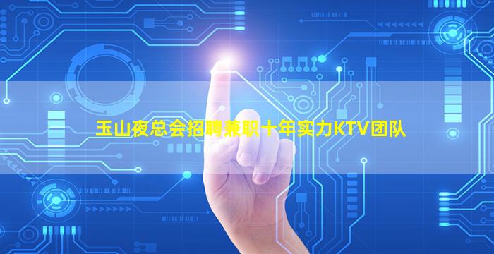 玉山夜总会招聘兼职十年实力KTV团队