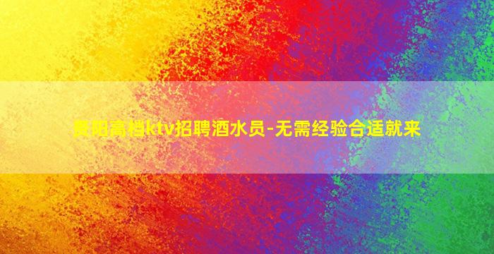 贵阳高档ktv招聘酒水员-无需经验合适就来